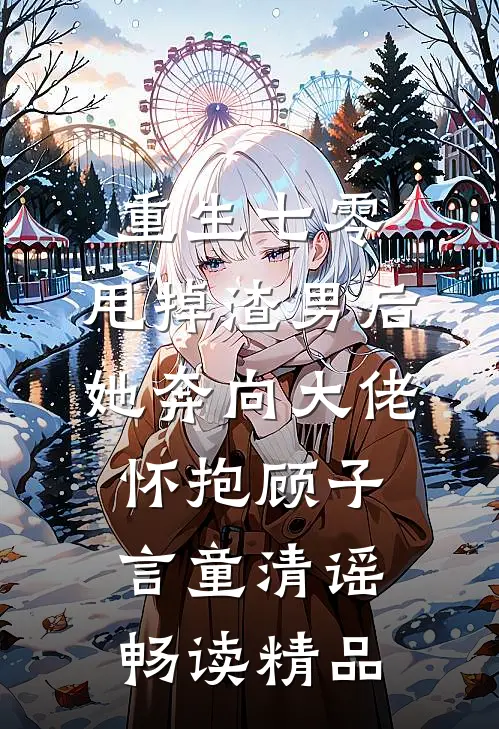 重生七零:甩掉渣男后,她奔向大佬怀抱顾子言童清谣畅读精品