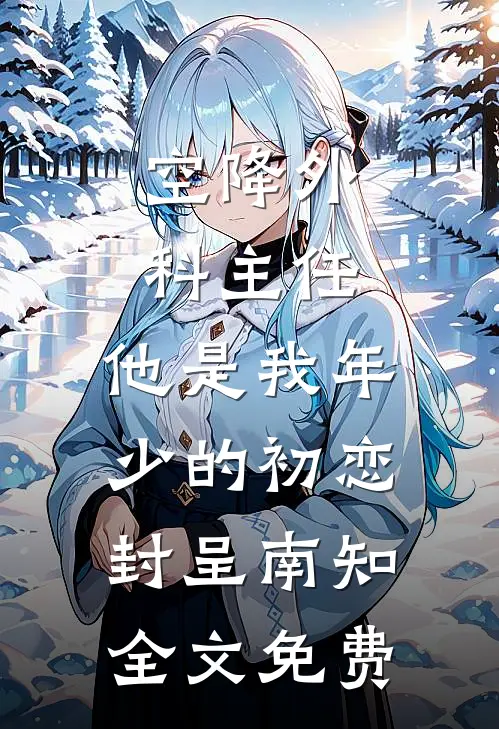 空降外科主任，他是我年少的初恋封呈南知全文免费