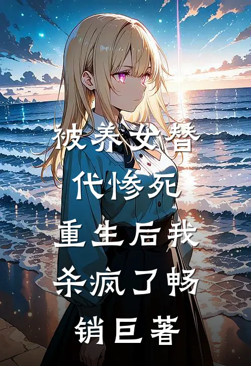 被养女替代惨死，重生后我杀疯了畅销巨著