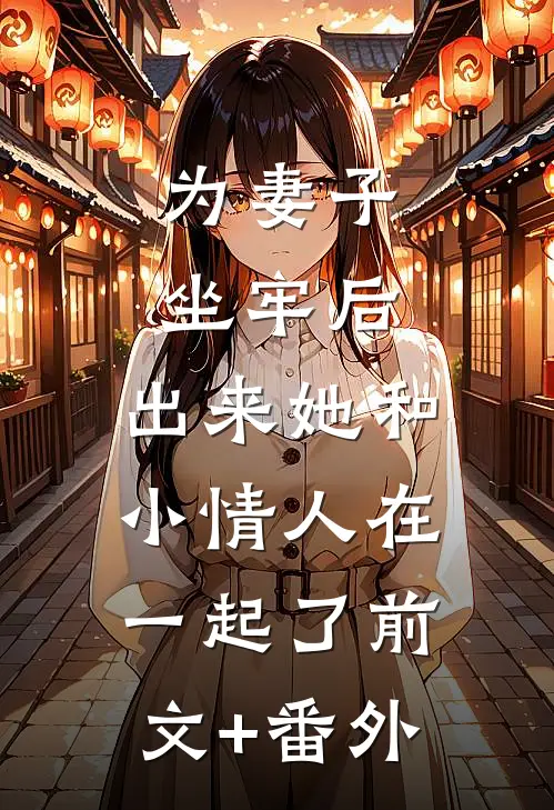 为妻子坐牢后，出来她和小情人在一起了前文+番外