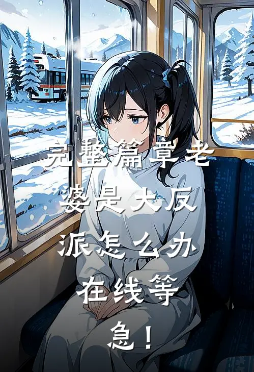 完整篇章老婆是大反派怎么办，在线等，急！