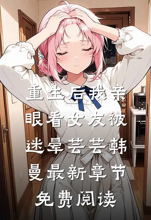 重生后我亲眼看女友被迷晕芸芸韩曼最新章节免费阅读