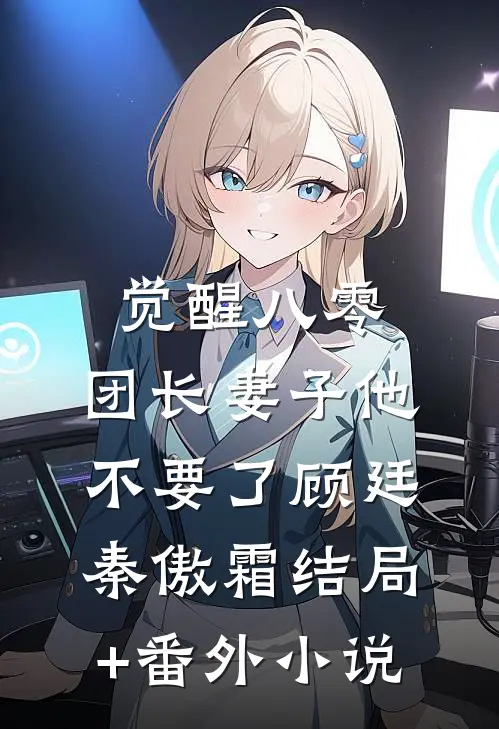 觉醒八零，团长妻子他不要了顾廷秦傲霜结局+番外小说