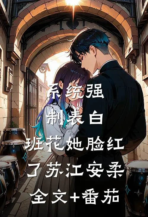 系统强制表白，班花她脸红了苏江安柔全文+番茄