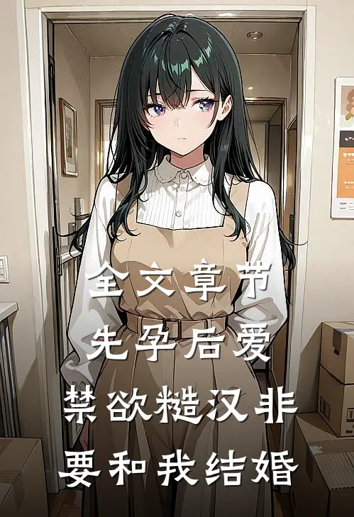全文章节先孕后爱：禁欲糙汉非要和我结婚