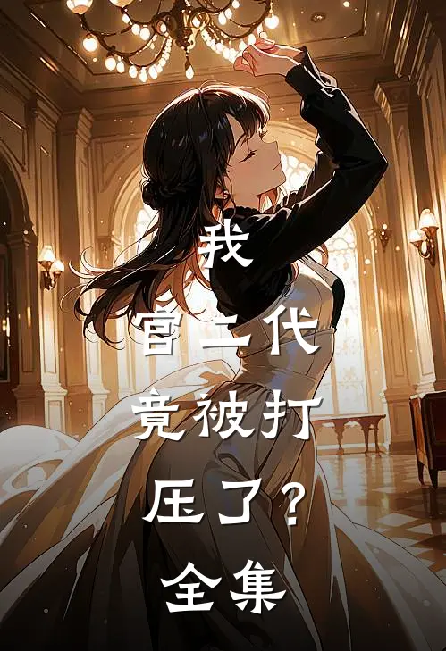 我,官二代,竟被打压了? 全集免费阅读