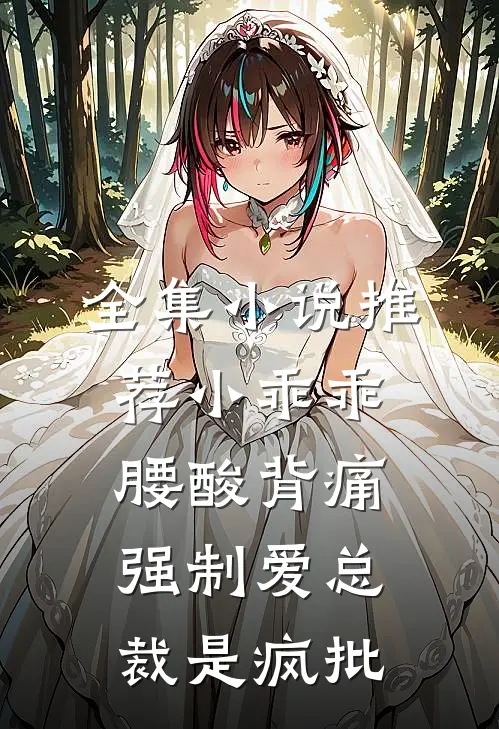 全集小说推荐小乖乖腰酸背痛，强制爱总裁是疯批