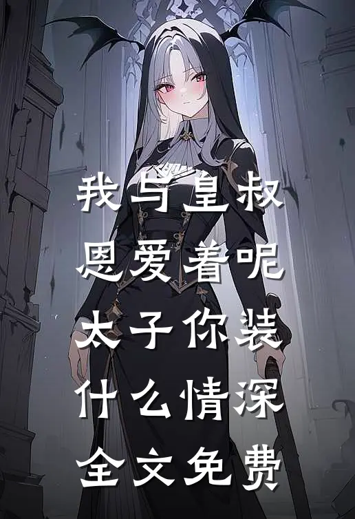 我与皇叔恩爱着呢,太子你装情深全文免费阅读