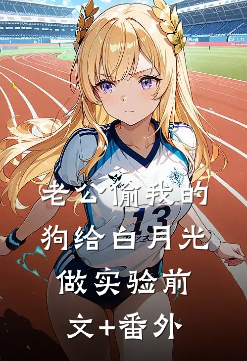 老公偷我的狗给白月光做实验前文+番外