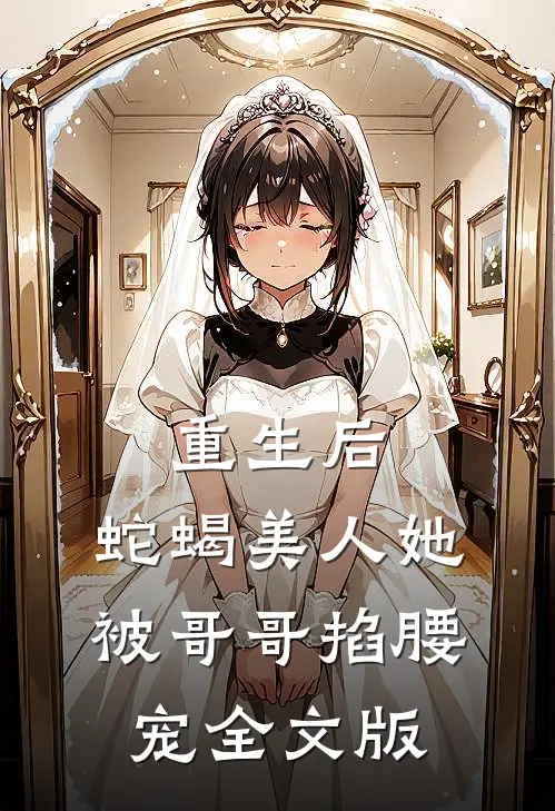 重生后，蛇蝎美人她被哥哥掐腰宠全文版