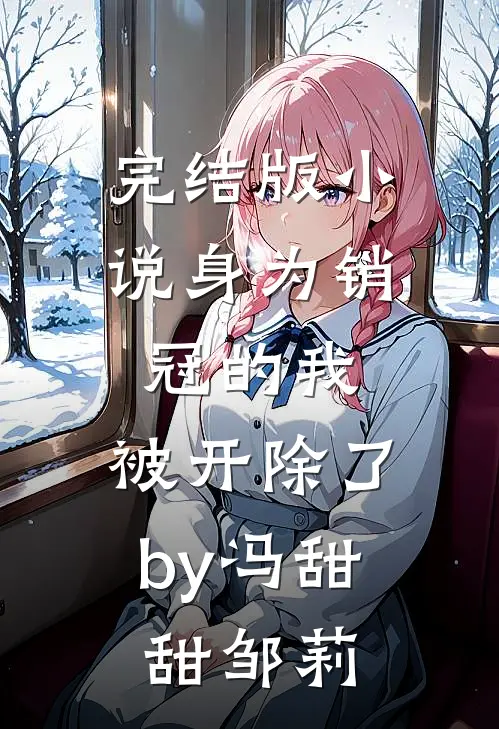 完结版小说身为销冠的我，被开除了by冯甜甜邹莉