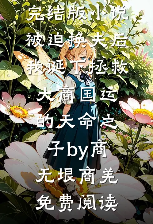 完结版小说被迫换夫后，我诞下拯救大商国运的天命之子by商无垠商羌免费阅读