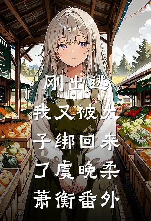 刚出逃,我又被太子绑回来了虞晚柔萧衡 番外