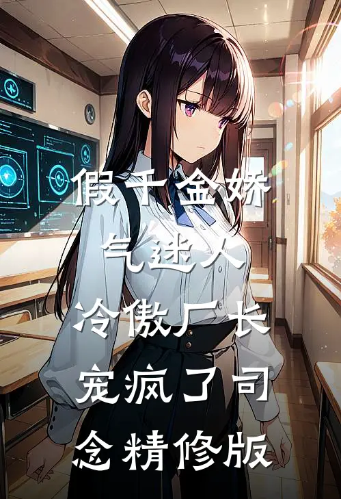 假千金娇气迷人,冷傲厂长宠疯了司念精修版