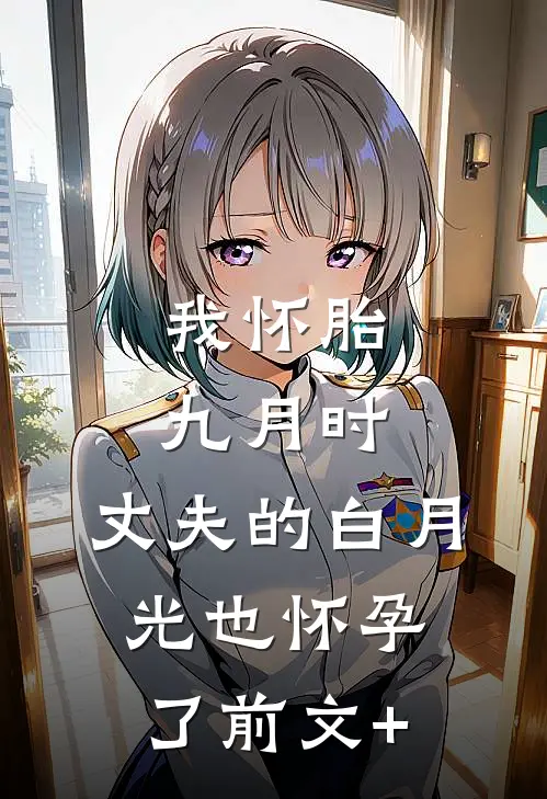 我怀胎九月时，丈夫的白月光也怀孕了前文+