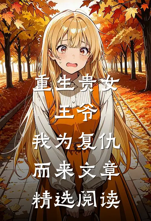 重生贵女王爷,我为复仇而来文章精选阅读网