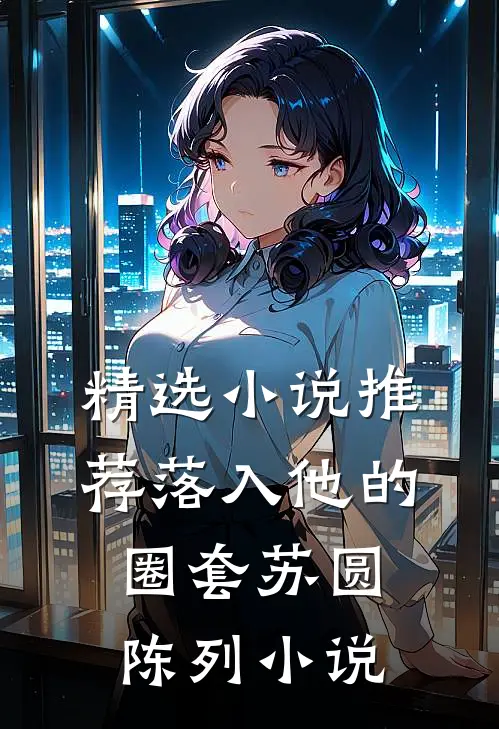 精选小说推荐落入他的圈套苏圆陈列小说