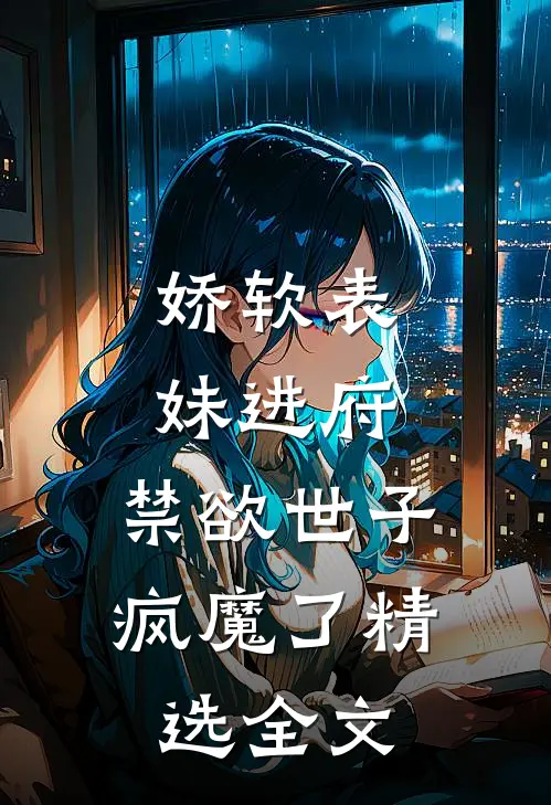 娇软表妹进府禁欲世子疯魔了精选全文在线阅读