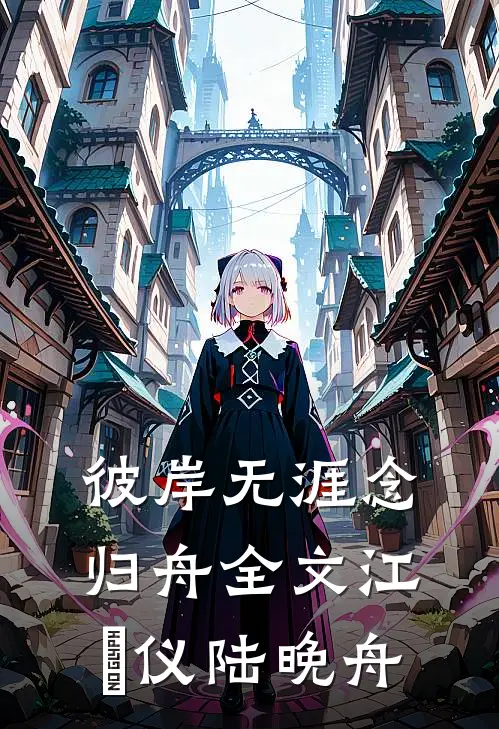 彼岸无涯念归舟全文江珺仪陆晚舟