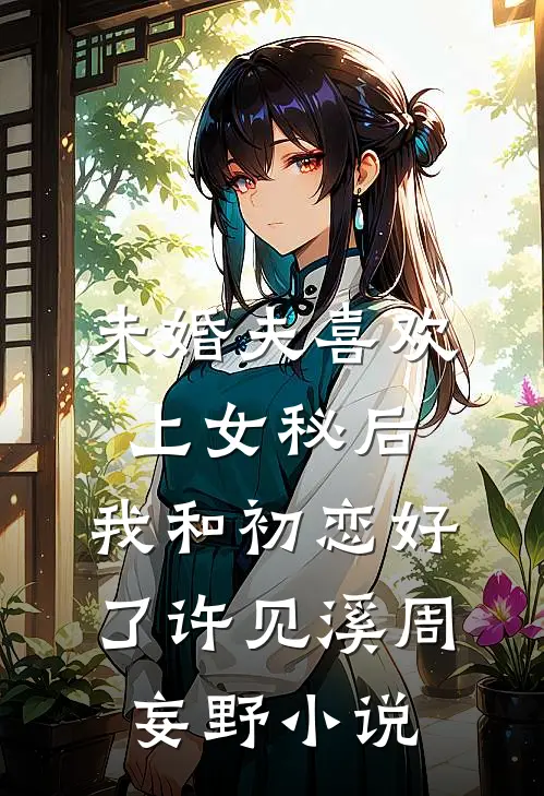 未婚夫喜欢上女秘后，我和初恋好了许见溪周妄野小说
