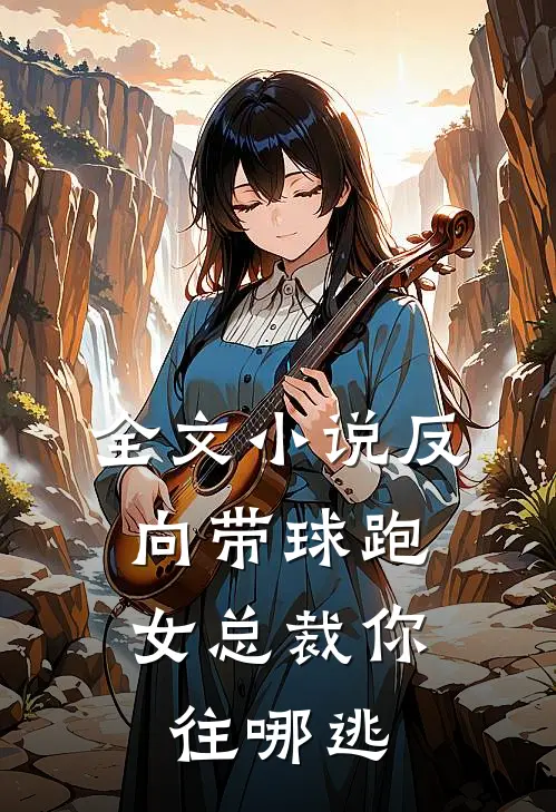 全文小说反向带球跑：女总裁你往哪逃