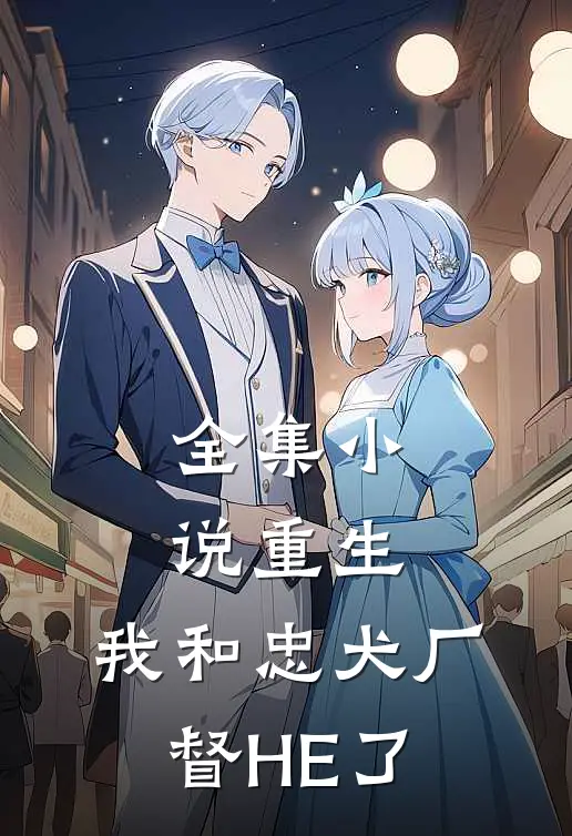 全集小说重生：我和忠犬厂督HE了