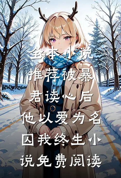 全本小说推荐被暴君读心后,他以爱为名囚我终生小说免费阅读