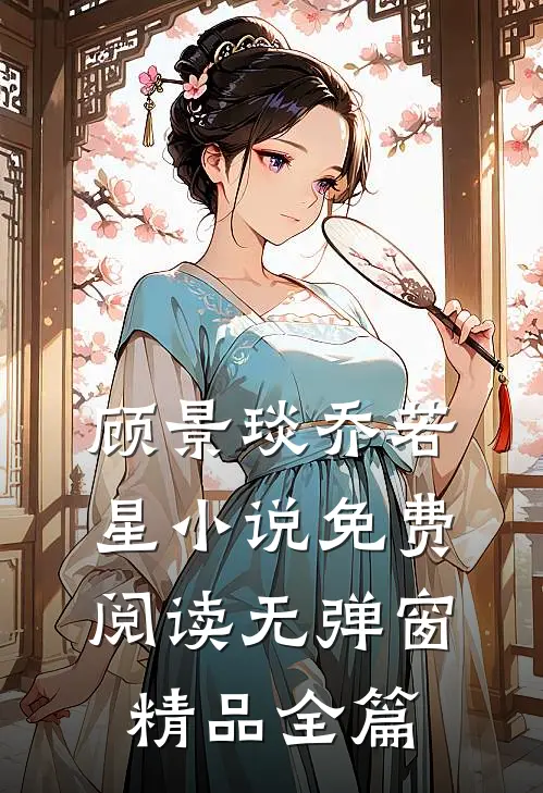 顾景琰乔若星小说免费阅读无弹窗精品全篇