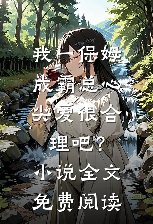 我一保姆，成霸总心尖爱很合理吧？小说全文免费阅读