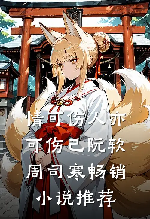 情可伤人亦可伤己阮软周司寒畅销小说推荐
