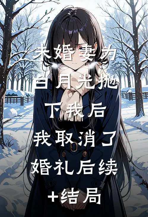 未婚妻为白月光抛下我后，我取消了婚礼后续+结局