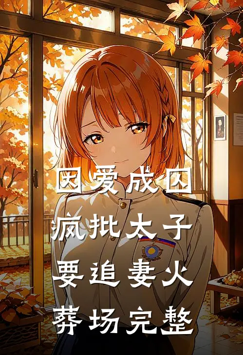 因爱成囚：疯批太子要追妻火葬场完整