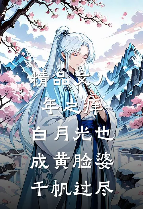 精品文八年之痒,白月光也成黄脸婆(千帆过尽)