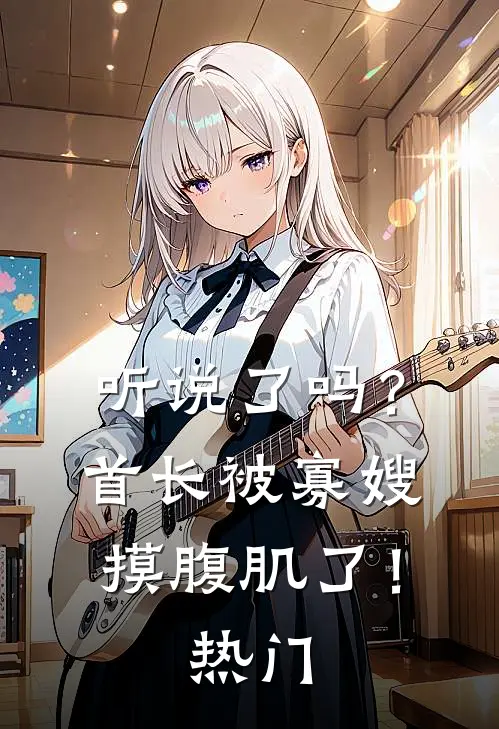 听说了吗?首长被寡嫂摸腹肌了!热门文章