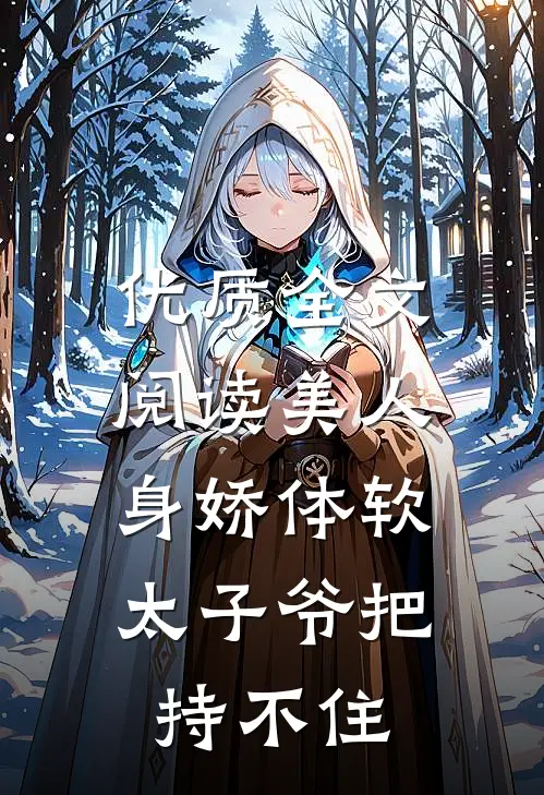 优质全文阅读美人身娇体软，太子爷把持不住