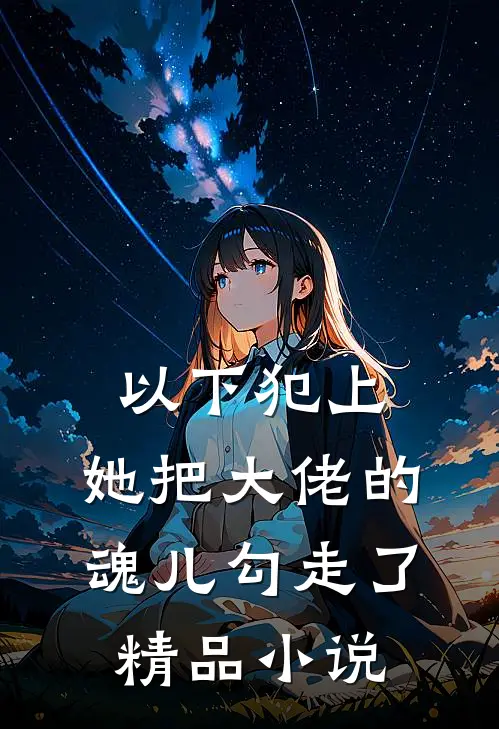 以下犯上,她把大佬的魂儿勾走了精品免费阅读