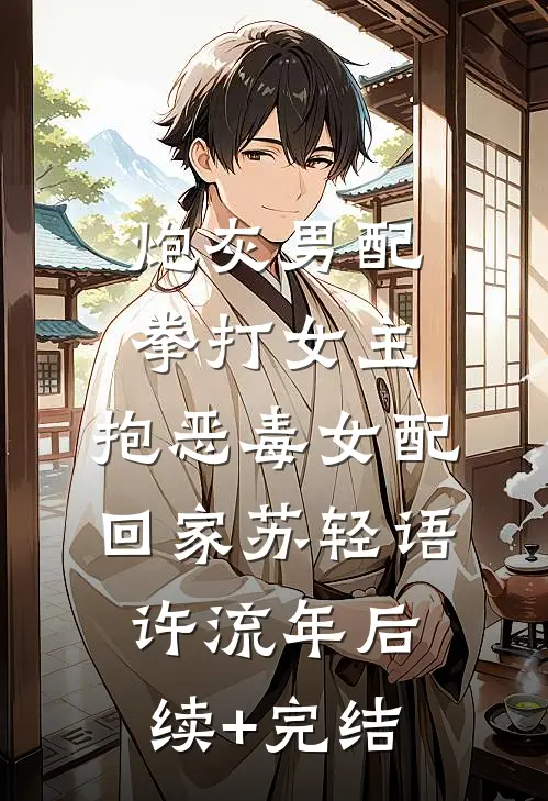 炮灰男配拳打女主，抱恶毒女配回家苏轻语许流年后续+完结