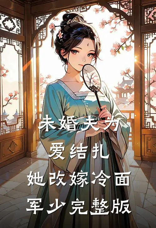 未婚夫为爱结扎，她改嫁冷面军少完整版