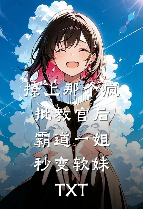 撩上那个疯批教官后，霸道一姐秒变软妹TXT