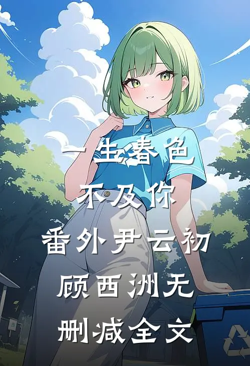 一生春色不及你： 番外尹云初顾西洲无删减全文