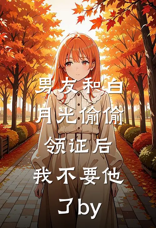 男友和白月光偷偷领证后，我不要他了by