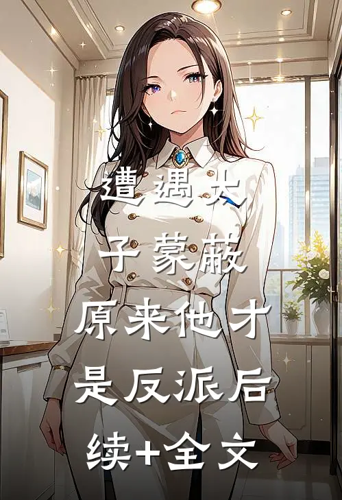 遭遇太子蒙蔽，原来他才是反派后续+全文
