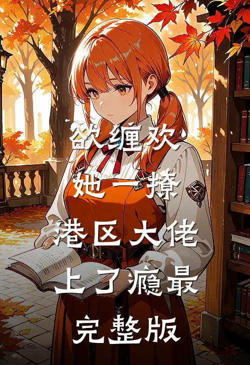 欲缠欢，她一撩，港区大佬上了瘾最完整版