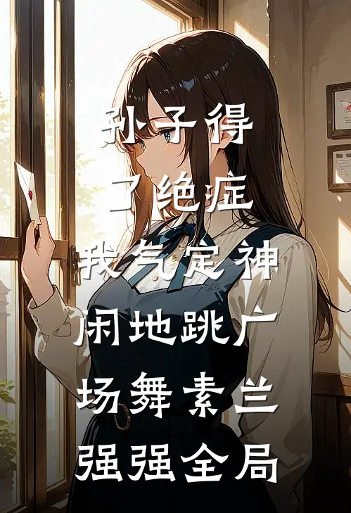 孙子得了绝症，我气定神闲地跳广场舞素兰强强全局
