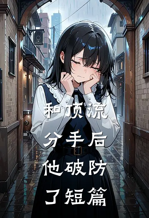 和顶流分手后，他破防了短篇