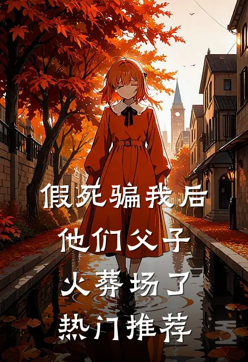 假死骗我后，他们父子火葬场了热门推荐
