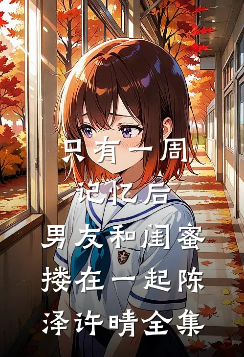只有一周记忆后，男友和闺蜜搂在一起陈泽许晴 全集