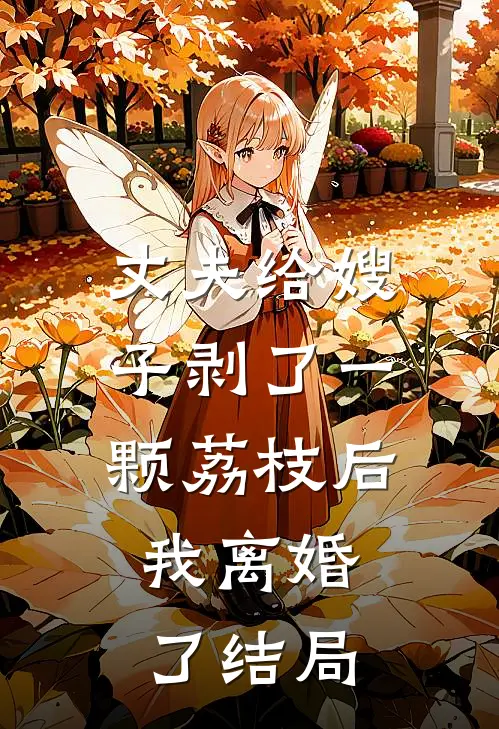 丈夫给嫂子剥了一颗荔枝后,我离婚了结局如何