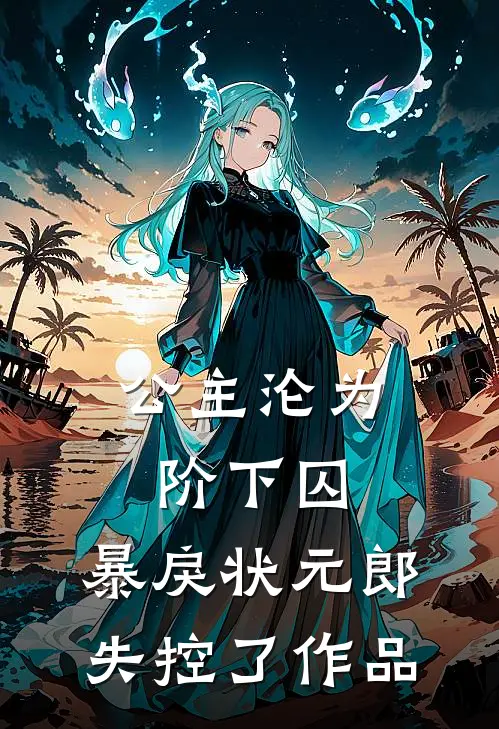公主沦为阶下囚，暴戾状元郎失控了作品