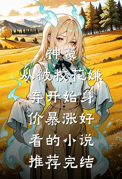 神豪：从被校花嫌弃开始身价暴涨好看的小说推荐完结